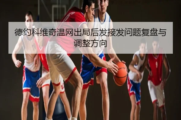 德约科维奇温网出局后发接发问题复盘与调整方向