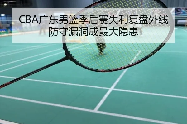 CBA广东男篮季后赛失利复盘外线防守漏洞成最大隐患
