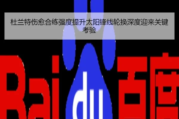 杜兰特伤愈合练强度提升太阳锋线轮换深度迎来关键考验