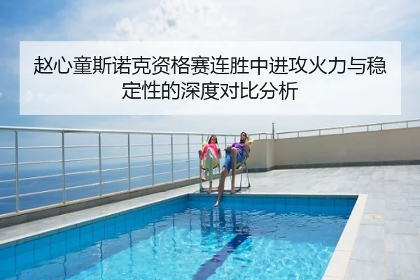 赵心童斯诺克资格赛连胜中进攻火力与稳定性的深度对比分析