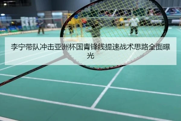李宁带队冲击亚洲杯国青锋线提速战术思路全面曝光