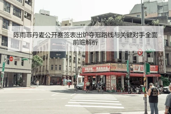 陈雨菲丹麦公开赛签表出炉夺冠路线与关键对手全面前瞻解析