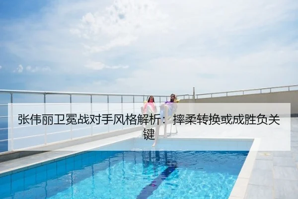 张伟丽卫冕战对手风格解析：摔柔转换或成胜负关键