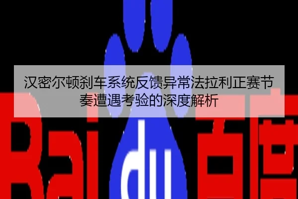 汉密尔顿刹车系统反馈异常法拉利正赛节奏遭遇考验的深度解析